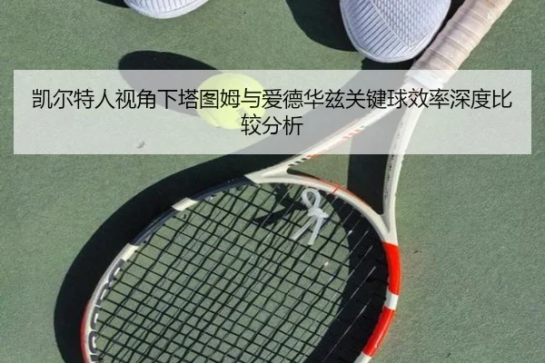 凯尔特人视角下塔图姆与爱德华兹关键球效率深度比较分析