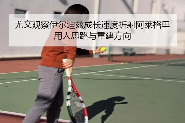 尤文观察伊尔迪兹成长速度折射阿莱格里用人思路与重建方向