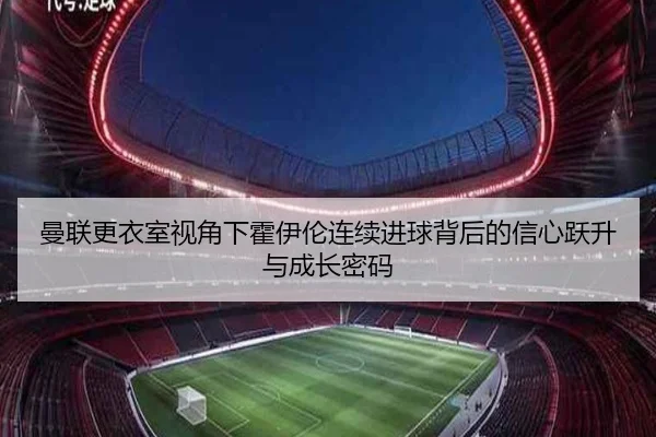 曼联更衣室视角下霍伊伦连续进球背后的信心跃升与成长密码