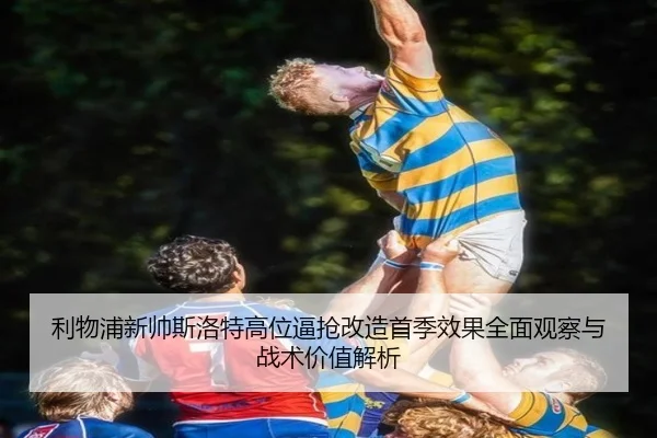 利物浦新帅斯洛特高位逼抢改造首季效果全面观察与战术价值解析