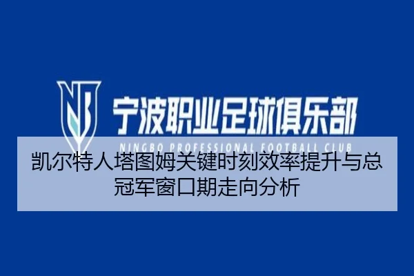 凯尔特人塔图姆关键时刻效率提升与总冠军窗口期走向分析