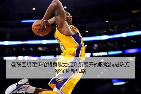 曼联围绕霍伊伦背身能力提升所展开的滕哈赫进攻方案优化新思路