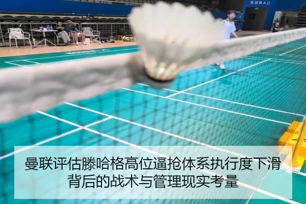 曼联评估滕哈格高位逼抢体系执行度下滑背后的战术与管理现实考量