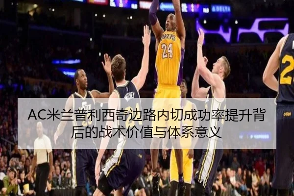 AC米兰普利西奇边路内切成功率提升背后的战术价值与体系意义