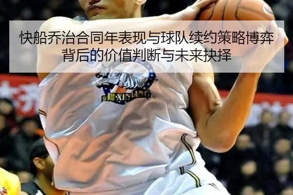 快船乔治合同年表现与球队续约策略博弈背后的价值判断与未来抉择