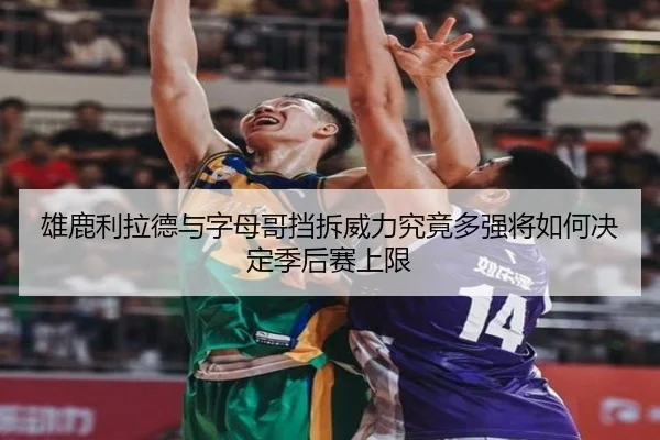 雄鹿利拉德与字母哥挡拆威力究竟多强将如何决定季后赛上限