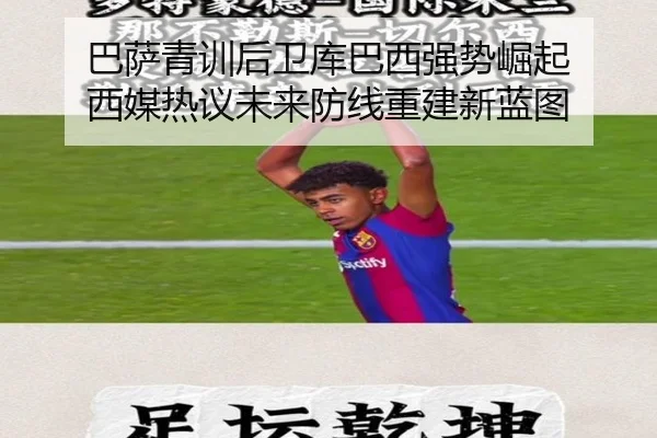巴萨青训后卫库巴西强势崛起 西媒热议未来防线重建新蓝图