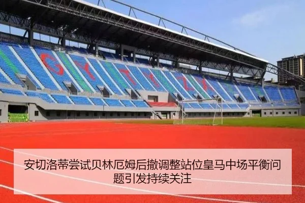 安切洛蒂尝试贝林厄姆后撤调整站位皇马中场平衡问题引发持续关注