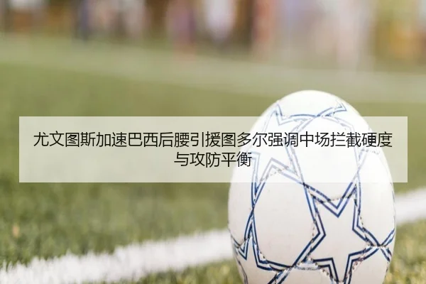 尤文图斯加速巴西后腰引援图多尔强调中场拦截硬度与攻防平衡
